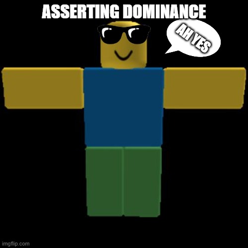 Roblox Noob T-posing | ASSERTING DOMINANCE; AH YES | image tagged in roblox noob t-posing | made w/ Imgflip meme maker