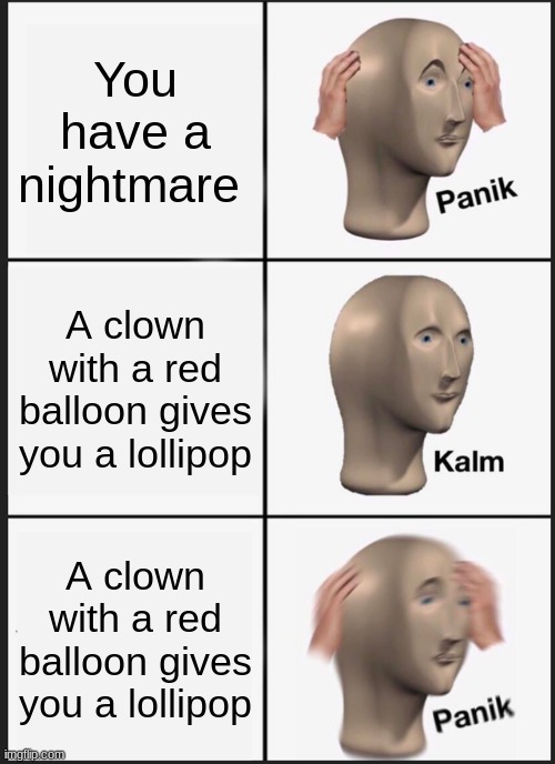 Panik Kalm Panik | You have a nightmare; A clown with a red balloon gives you a lollipop; A clown with a red balloon gives you a lollipop | image tagged in memes,panik kalm panik | made w/ Imgflip meme maker