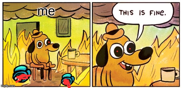 This Is Fine Meme | me | image tagged in memes,this is fine | made w/ Imgflip meme maker