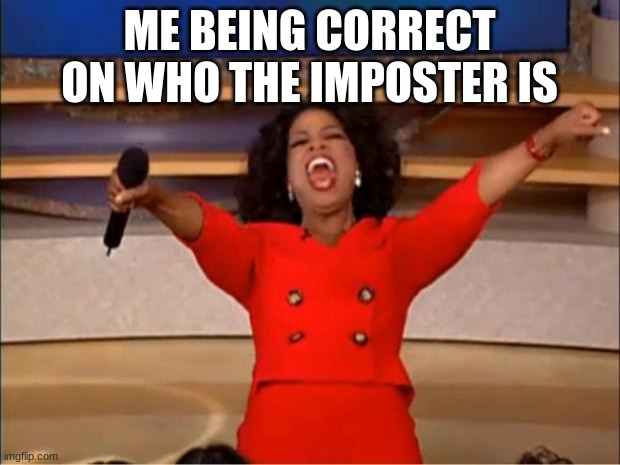Oprah You Get A | ME BEING CORRECT ON WHO THE IMPOSTER IS | image tagged in memes,oprah you get a | made w/ Imgflip meme maker