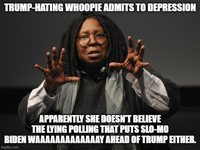 Whoopie Goldberg doesn't believe the lying polling returns either: | TRUMP-HATING WHOOPIE ADMITS TO DEPRESSION; APPARENTLY SHE DOESN'T BELIEVE THE LYING POLLING THAT PUTS SLO-MO BIDEN WAAAAAAAAAAAAAY AHEAD OF TRUMP EITHER. | image tagged in whoopi goldberg crazy | made w/ Imgflip meme maker