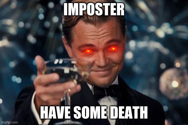 Leonardo Dicaprio Cheers | IMPOSTER; HAVE SOME DEATH | image tagged in memes,leonardo dicaprio cheers | made w/ Imgflip meme maker
