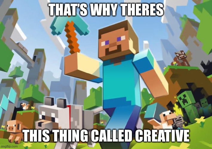 Minecraft  | THAT’S WHY THERES THIS THING CALLED CREATIVE | image tagged in minecraft | made w/ Imgflip meme maker