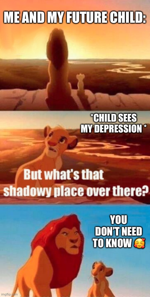Simba Shadowy Place Meme | ME AND MY FUTURE CHILD:; *CHILD SEES MY DEPRESSION *; YOU DON’T NEED TO KNOW 🥰 | image tagged in memes,simba shadowy place | made w/ Imgflip meme maker