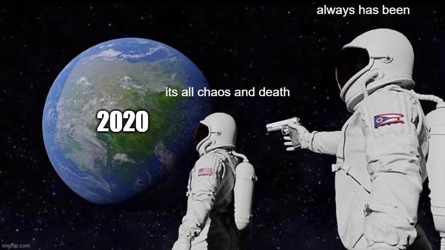 Always Has Been | always has been; its all chaos and death; 2020 | image tagged in memes,always has been | made w/ Imgflip meme maker