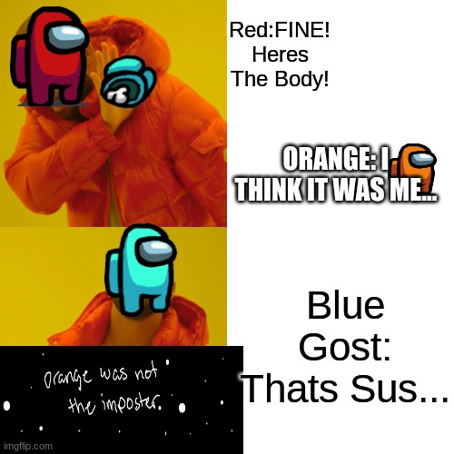 Among Us Eject  Orange | Red:FINE! Heres The Body! ORANGE: I THINK IT WAS ME... Blue Gost: Thats Sus... | image tagged in memes,drake hotline bling | made w/ Imgflip meme maker