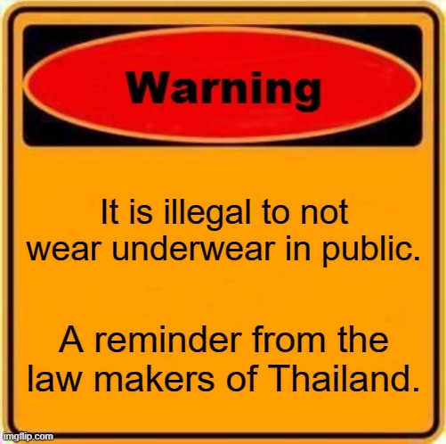 stupid laws | It is illegal to not wear underwear in public. A reminder from the law makers of Thailand. | image tagged in memes,warning sign | made w/ Imgflip meme maker