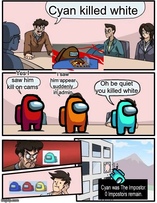 I took so long, but it paid off |  Cyan killed white; I saw him appear suddenly in admin; Yes I saw him kill on cams; Oh be quiet you killed white | image tagged in memes,boardroom meeting suggestion | made w/ Imgflip meme maker