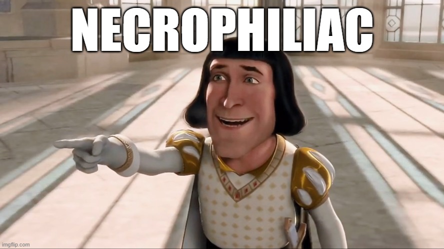 Farquaad Pointing | NECROPHILIAC | image tagged in farquaad pointing | made w/ Imgflip meme maker