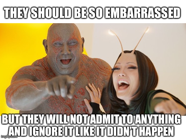 Guardians of the Galaxy: Must be so embarrassed! | THEY SHOULD BE SO EMBARRASSED BUT THEY WILL NOT ADMIT TO ANYTHING AND IGNORE IT LIKE IT DIDN’T HAPPEN | image tagged in guardians of the galaxy must be so embarrassed | made w/ Imgflip meme maker