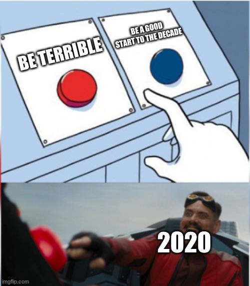 *Sigh* | BE A GOOD START TO THE DECADE; BE TERRIBLE; 2020 | image tagged in robotnik pressing red button,2020,2020 sucks,two buttons | made w/ Imgflip meme maker