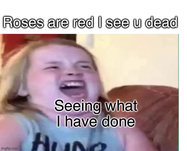Heh | Roses are red I see u dead; Seeing what I have done | image tagged in funny | made w/ Imgflip meme maker