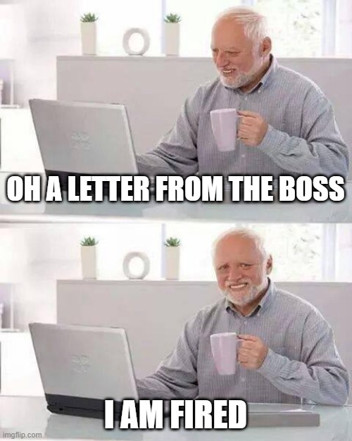 Hide the Pain Harold | OH A LETTER FROM THE BOSS; I AM FIRED | image tagged in memes,hide the pain harold | made w/ Imgflip meme maker