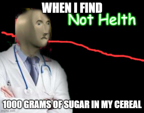Not Helth | WHEN I FIND; 1000 GRAMS OF SUGAR IN MY CEREAL | image tagged in not helth | made w/ Imgflip meme maker