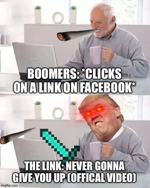 THIS proves that boomers hate getting Rick Rolled. | BOOMERS: *CLICKS ON A LINK ON FACEBOOK*; THE LINK: NEVER GONNA GIVE YOU UP (OFFICAL VIDEO) | image tagged in memes,hide the pain harold | made w/ Imgflip meme maker