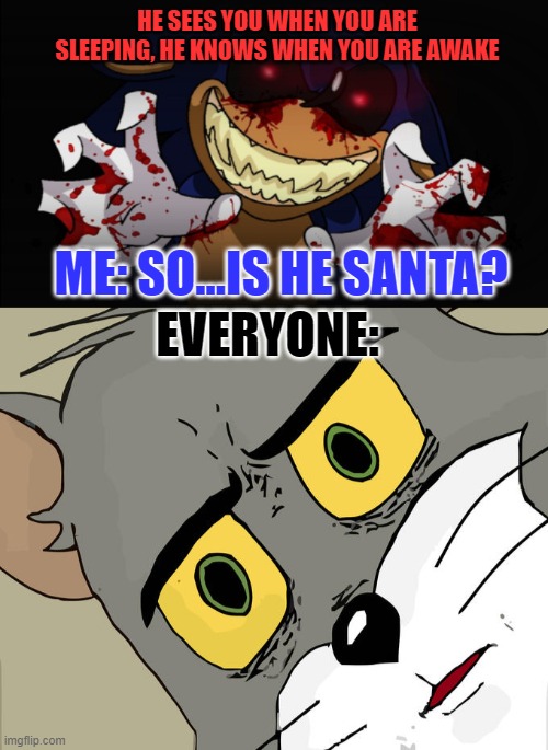 my f**ken logic?! | HE SEES YOU WHEN YOU ARE SLEEPING, HE KNOWS WHEN YOU ARE AWAKE; ME: SO...IS HE SANTA? EVERYONE: | image tagged in sonic exe,memes,unsettled tom | made w/ Imgflip meme maker