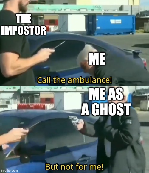 Call an ambulance but not for me | THE IMPOSTOR; ME; ME AS A GHOST | image tagged in call an ambulance but not for me | made w/ Imgflip meme maker