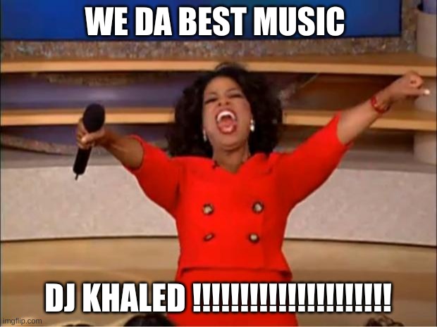 Oprah You Get A | WE DA BEST MUSIC; DJ KHALED !!!!!!!!!!!!!!!!!!!!! | image tagged in memes,oprah you get a | made w/ Imgflip meme maker