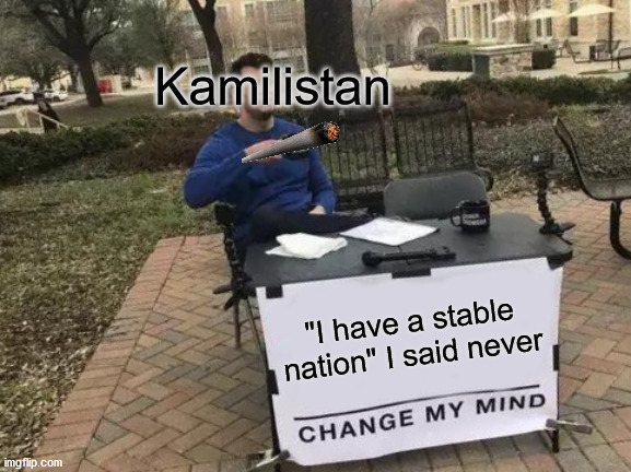 Change My Mind | Kamilistan; "I have a stable nation" I said never | image tagged in memes,change my mind | made w/ Imgflip meme maker