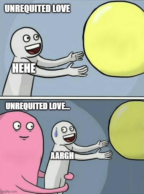 Running Away Balloon | UNREQUITED LOVE; HEHE; UNREQUITED LOVE... AARGH | image tagged in memes,running away balloon | made w/ Imgflip meme maker