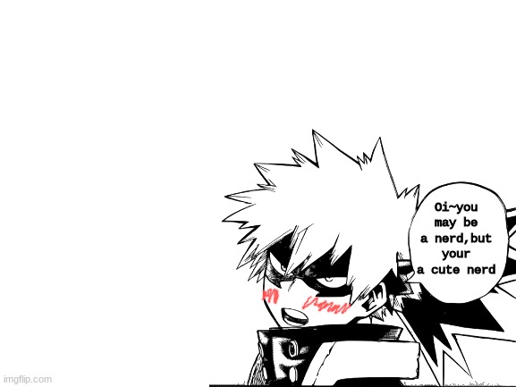 For all you bakugo simps out there | Oi~you may be a nerd,but your a cute nerd | image tagged in memes,mha,bakugo,uwu | made w/ Imgflip meme maker