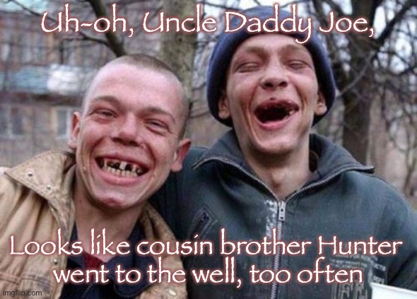 Ugly Twins | Uh-oh, Uncle Daddy Joe, Looks like cousin brother Hunter 
went to the well, too often | image tagged in memes,ugly twins | made w/ Imgflip meme maker