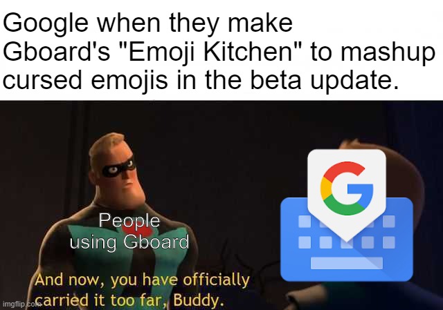 Great one Google! | Google when they make Gboard's "Emoji Kitchen" to mashup cursed emojis in the beta update. People using Gboard | image tagged in and now you have officially carried it too far buddy,google,emoji,cursed,update,mashup | made w/ Imgflip meme maker