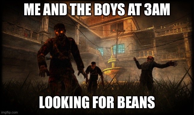 ME AND THE BOYS AT 3AM; LOOKING FOR BEANS | image tagged in zombies | made w/ Imgflip meme maker