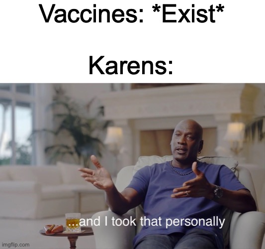 and I took that personally | Vaccines: *Exist*; Karens: | image tagged in and i took that personally | made w/ Imgflip meme maker