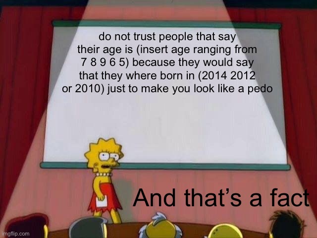 just tryna spread awareness | do not trust people that say their age is (insert age ranging from 7 8 9 6 5) because they would say that they where born in (2014 2012 or 2010) just to make you look like a pedo; And that’s a fact | image tagged in lisa simpson's presentation | made w/ Imgflip meme maker