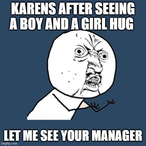 Y U No | KARENS AFTER SEEING A BOY AND A GIRL HUG; LET ME SEE YOUR MANAGER | image tagged in memes,y u no | made w/ Imgflip meme maker