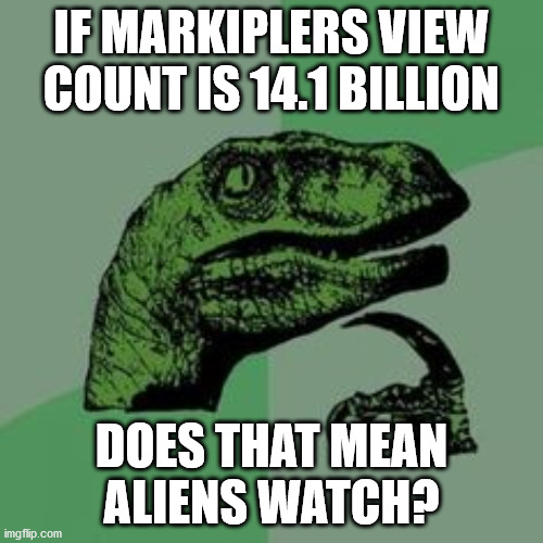 Time raptor  | IF MARKIPLERS VIEW COUNT IS 14.1 BILLION; DOES THAT MEAN ALIENS WATCH? | image tagged in time raptor | made w/ Imgflip meme maker