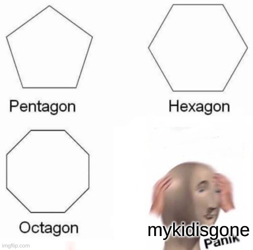 Pentagon Hexagon Octagon Meme | mykidisgone | image tagged in memes,pentagon hexagon octagon | made w/ Imgflip meme maker