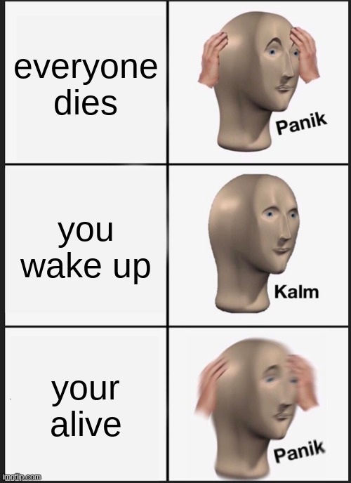 Panik Kalm Panik | everyone dies; you wake up; your alive | image tagged in memes,panik kalm panik | made w/ Imgflip meme maker