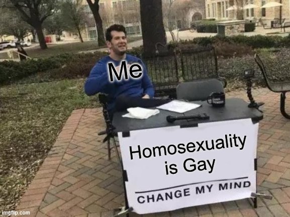 Change My Mind | Me; Homosexuality is Gay | image tagged in memes,change my mind | made w/ Imgflip meme maker