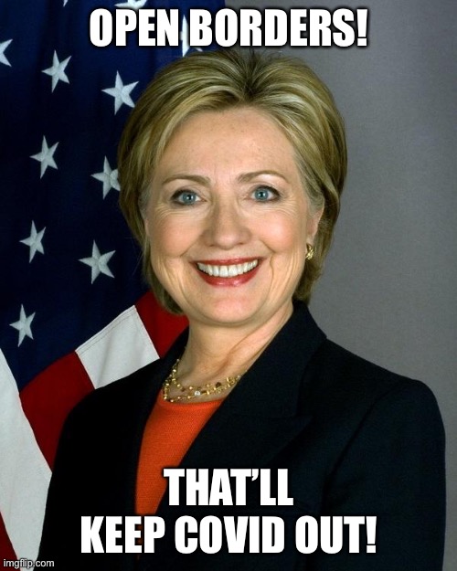Hillary Clinton Meme | OPEN BORDERS! THAT’LL KEEP COVID OUT! | image tagged in memes,hillary clinton | made w/ Imgflip meme maker