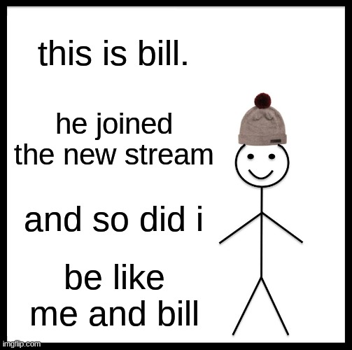 yey new stream | this is bill. he joined the new stream; and so did i; be like me and bill | image tagged in memes,be like bill | made w/ Imgflip meme maker