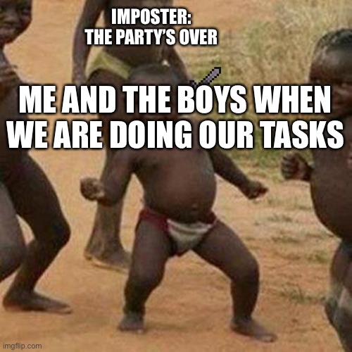 Third World Success Kid | IMPOSTER: THE PARTY’S OVER; ME AND THE BOYS WHEN WE ARE DOING OUR TASKS | image tagged in memes,third world success kid | made w/ Imgflip meme maker