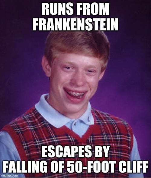 Bad Luck Brian | RUNS FROM FRANKENSTEIN; ESCAPES BY FALLING OF 50-FOOT CLIFF | image tagged in memes,bad luck brian | made w/ Imgflip meme maker
