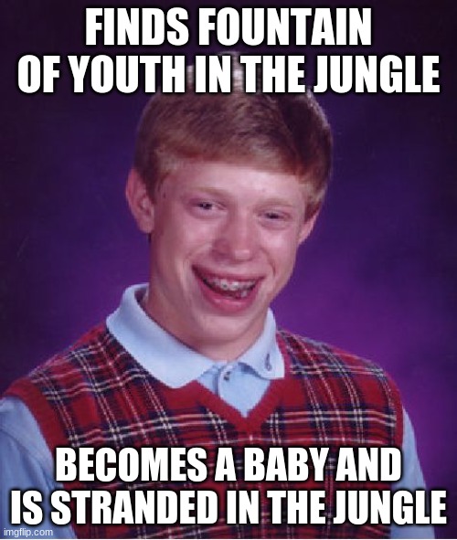 Bad Luck Brian |  FINDS FOUNTAIN OF YOUTH IN THE JUNGLE; BECOMES A BABY AND IS STRANDED IN THE JUNGLE | image tagged in memes,bad luck brian,good luck brian,fountain | made w/ Imgflip meme maker
