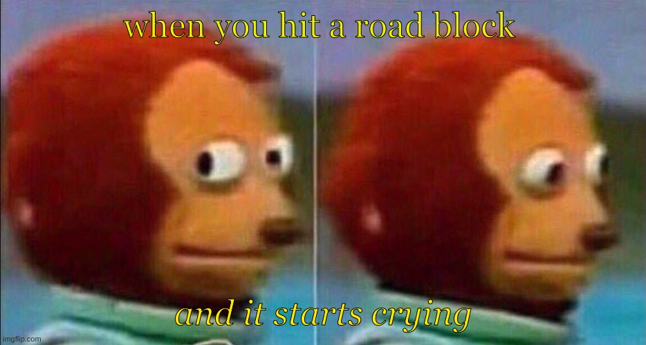 ahhhhhh | when you hit a road block; and it starts crying | image tagged in monkey looking away | made w/ Imgflip meme maker