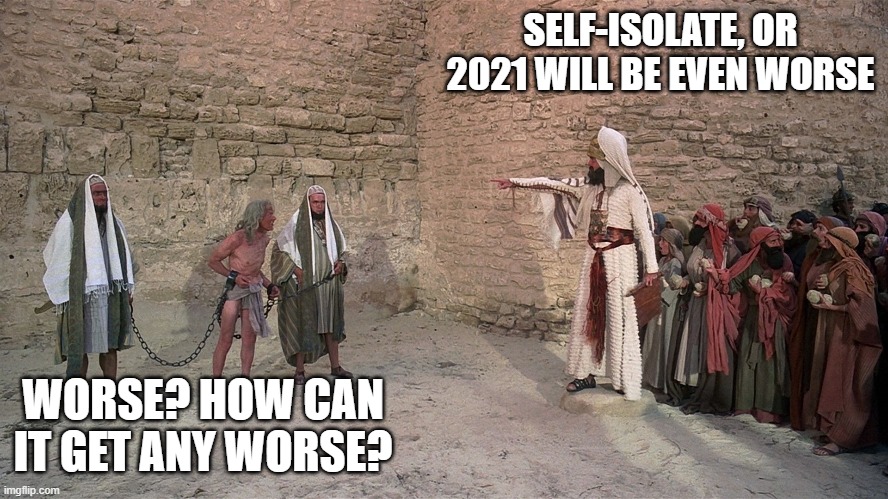This year sucks | SELF-ISOLATE, OR 2021 WILL BE EVEN WORSE; WORSE? HOW CAN IT GET ANY WORSE? | image tagged in life of brian - stoning,life of brian,2020,coronavirus | made w/ Imgflip meme maker