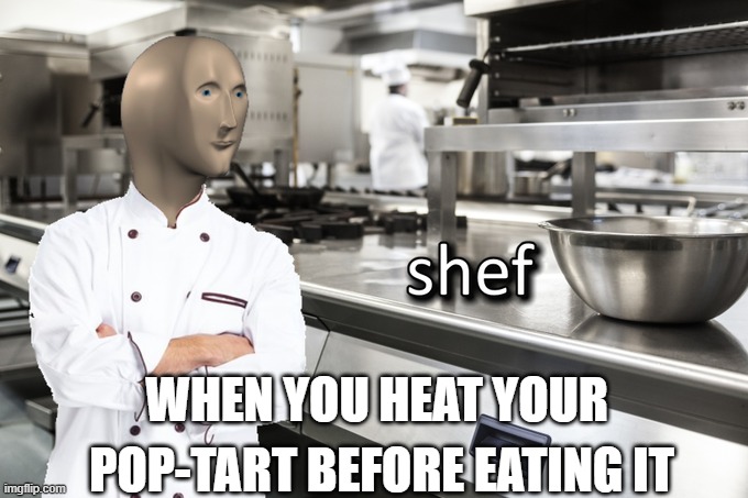 Meme chef | WHEN YOU HEAT YOUR; POP-TART BEFORE EATING IT | image tagged in meme man shef | made w/ Imgflip meme maker