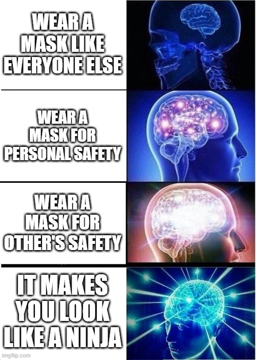 Expanding Brain Meme | WEAR A MASK LIKE EVERYONE ELSE WEAR A MASK FOR PERSONAL SAFETY WEAR A MASK FOR OTHER'S SAFETY IT MAKES YOU LOOK LIKE A NINJA | image tagged in memes,expanding brain | made w/ Imgflip meme maker