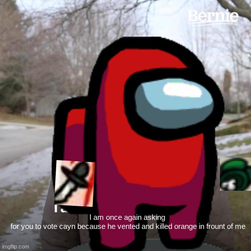 among us | I am once again asking 
for you to vote cayn because he vented and killed orange in frount of me | image tagged in bernie i am once again asking for your support,among us not the imposter | made w/ Imgflip meme maker