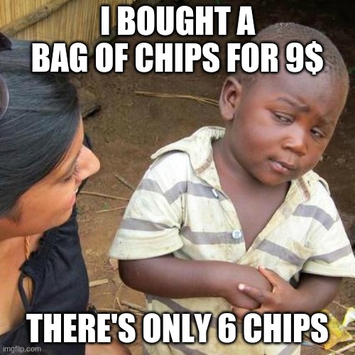 Third World Skeptical Kid | I BOUGHT A BAG OF CHIPS FOR 9$; THERE'S ONLY 6 CHIPS | image tagged in memes,third world skeptical kid | made w/ Imgflip meme maker