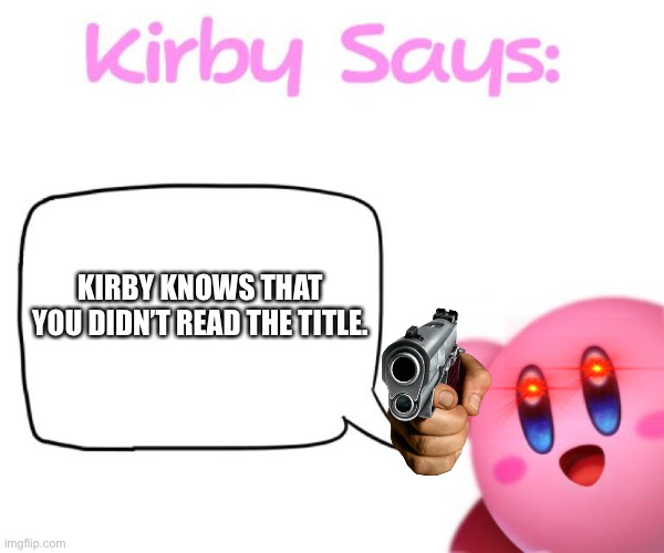 To late | KIRBY KNOWS THAT YOU DIDN’T READ THE TITLE. | image tagged in kirby says meme | made w/ Imgflip meme maker