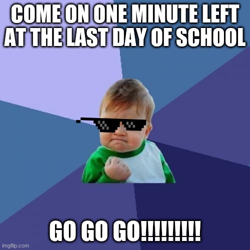 go go go! | COME ON ONE MINUTE LEFT AT THE LAST DAY OF SCHOOL; GO GO GO!!!!!!!!! | image tagged in memes,success kid | made w/ Imgflip meme maker