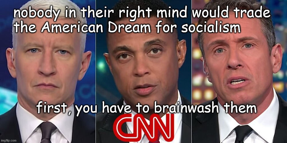 CNN Propaganda | nobody in their right mind would trade
the American Dream for socialism; first, you have to brainwash them | image tagged in politics | made w/ Imgflip meme maker