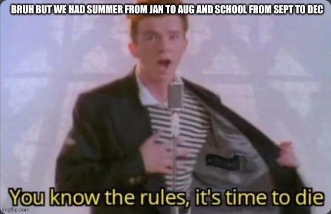 You know the rules, it's time to die | BRUH BUT WE HAD SUMMER FROM JAN TO AUG AND SCHOOL FROM SEPT TO DEC | image tagged in you know the rules it's time to die | made w/ Imgflip meme maker